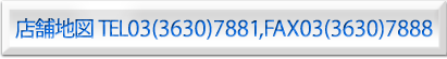 店舗地図TEL03(3630)7881,FAX03(3630)7888