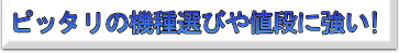 ピッタリの機種選びや値段に強い！