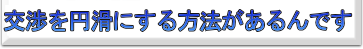 交渉を円滑にする方法があるんです