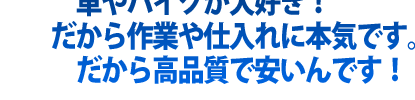 エムケーオートは社員全員、車やバイクが大好き！だから作業や仕入れに本気です。だから高品質で安いんです！